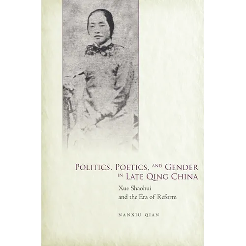 Politics, Poetics, and Gender in Late Qing China: Xue Shaohui and the Era of Reform - Hardcover