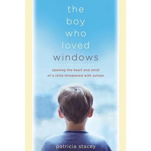The Boy Who Loved Windows: Opening the Heart and Mind of a Child Threatened with Autism - Paperback