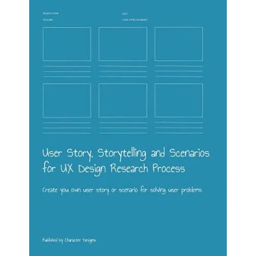 User Story, Storytelling and Scenarios for UX Design Research Process: Create you own user story or scenario for solving user problems - Paperback