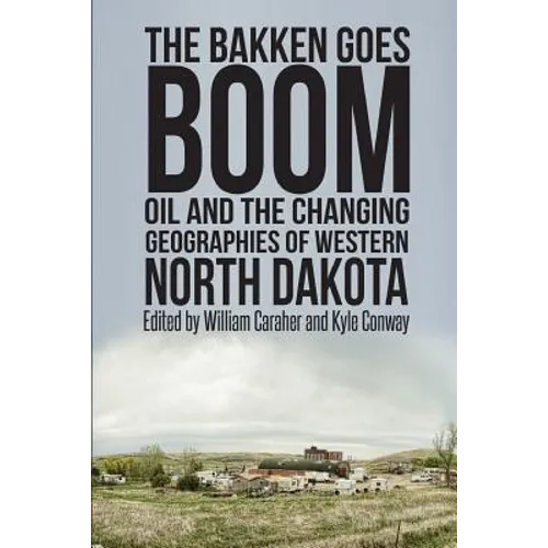 The Bakken Goes Boom: Oil and the Changing Geographies of Western North Dakota - Paperback