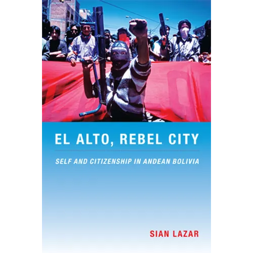 El Alto, Rebel City: Self and Citizenship in Andean Bolivia