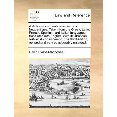 A dictionary of quotations, in most frequent use. Taken from the Greek, Latin, French, Spanish, and Italian languages; translated into English. With i - Paperback