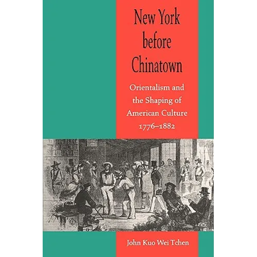 New York Before Chinatown: Orientalism and the Shaping of American Culture, 1776-1882 - Paperback