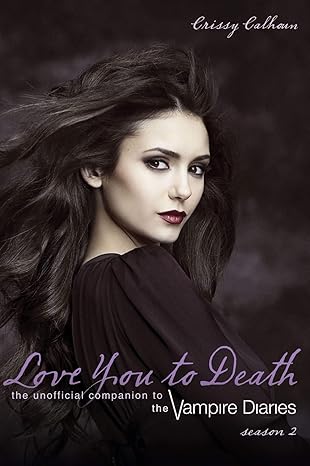 Love You to Death ― Season 2: The Unofficial Companion to The Vampire Diaries by Crissy Calhoun -Paperback