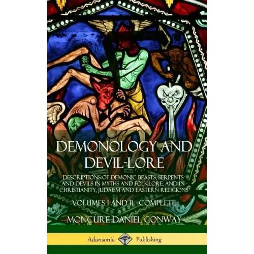 Demonology and Devil-lore: Descriptions of Demonic Beasts, Serpents and Devils in Myths and Folklore, and in Christianity, Judaism and Eastern Re - Hardcover