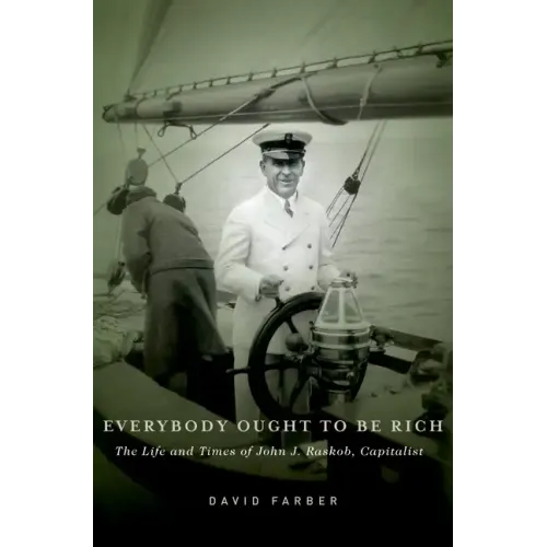 Everybody Ought to Be Rich: The Life and Times of John J. Raskob, Capitalist - Hardcover