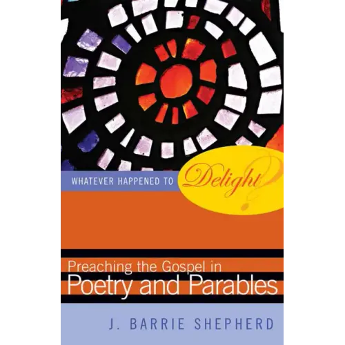 Whatever Happened to Delight?: Preaching the Gospel in Poetry and Parables - Paperback