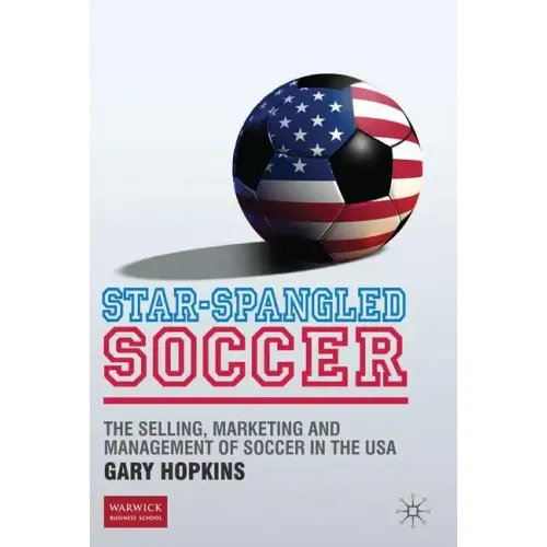 Star-Spangled Soccer: The Selling, Marketing and Management of Soccer in the USA - Hardcover