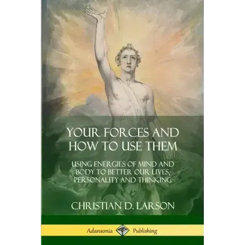 Your Forces and How to Use Them: Using Energies of Mind and Body to Better Our Lives, Personality and Thinking - Paperback