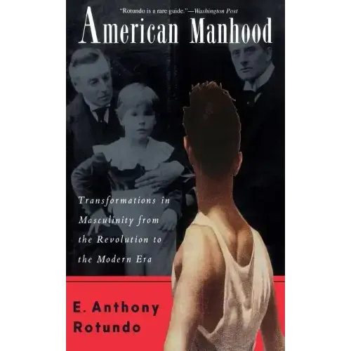 American Manhood: Transformations in Masculinity from the Revolution to the Modern Era - Paperback