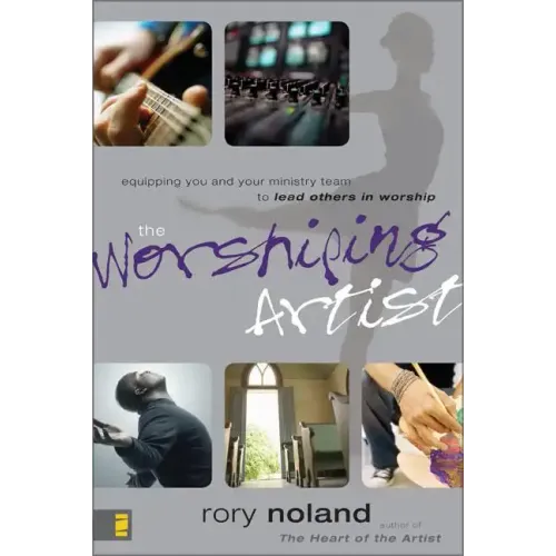 The Worshiping Artist: Equipping You and Your Ministry Team to Lead Others in Worship - Paperback