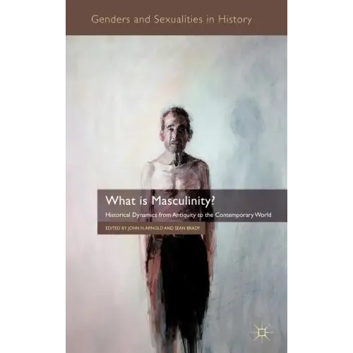 What Is Masculinity?: Historical Dynamics from Antiquity to the Contemporary World - Hardcover