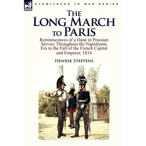 The Long March to Paris: Reminiscences of a Dane in Prussian Service Throughout the Napoleonic Era to the Fall of the French Capital and Empero - Hardcover