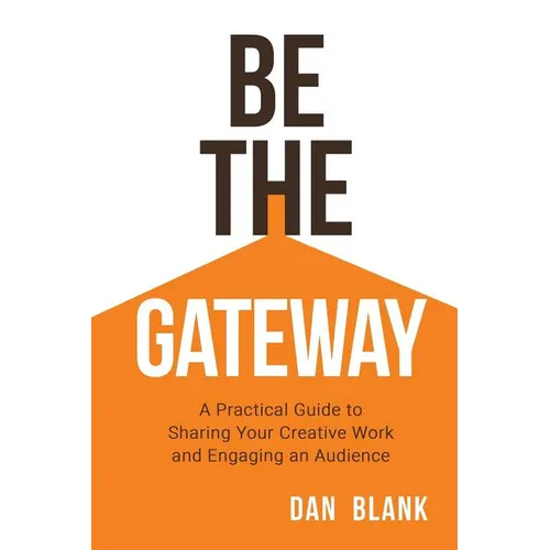 Be the Gateway: A Practical Guide to Sharing Your Creative Work and Engaging an Audience - Paperback