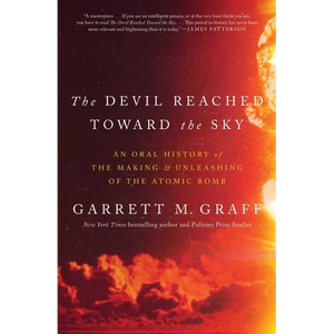The Devil Reached Toward the Sky: An Oral History of the Making and Unleashing of the Atomic Bomb - Hardcover