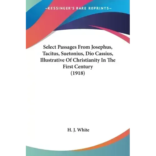 Select Passages From Josephus, Tacitus, Suetonius, Dio Cassius, Illustrative Of Christianity In The First Century (1918) - Paperback