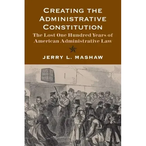 Creating the Administrative Constitution: The Lost One Hundred Years of American Administrative Law - Paperback