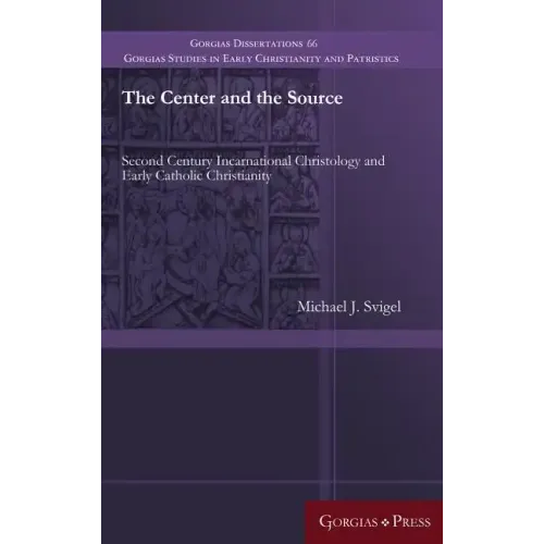 The Center and the Source: Second Century Incarnational Christology and Early Catholic Christianity - Hardcover