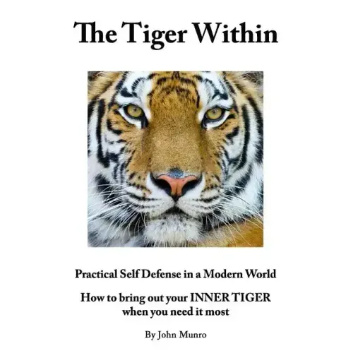 The Tiger Within: Practical Self Defense In A Modern World: How To Bring Out Your Inner Tiger When You Need It Most - Paperback