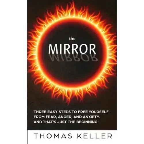 The MIRROR: Three easy steps to free yourself from fear, anger, and anxiety. And that's just the beginning! - Paperback