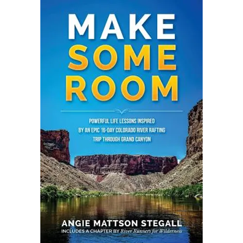 Make Some Room: Powerful Life Lessons Inspired by an Epic 16-day Colorado River Rafting Trip Through Grand Canyon - Paperback