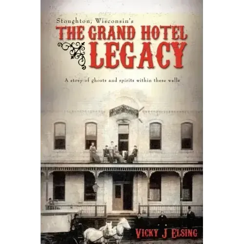 Stoughton, Wisconsin's THE GRAND HOTEL LEGACY: A story of ghosts and spirits within these walls - Paperback