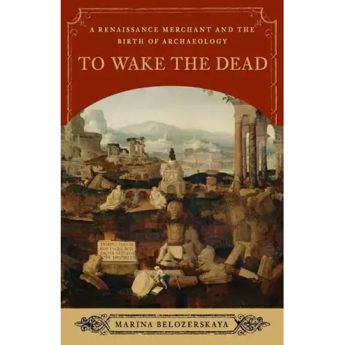 To Wake the Dead: A Renaissance Merchant and the Birth of Archaeology - Paperback