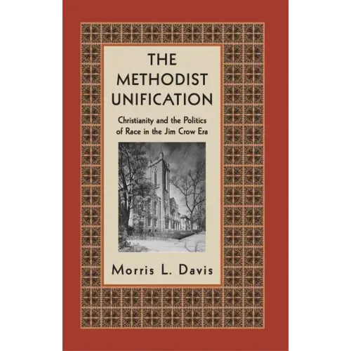 The Methodist Unification: Christianity and the Politics of Race in the Jim Crow Era - Hardcover