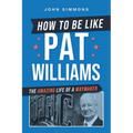 How to Be Like Pat Williams: The Amazing Life of a Waymaker