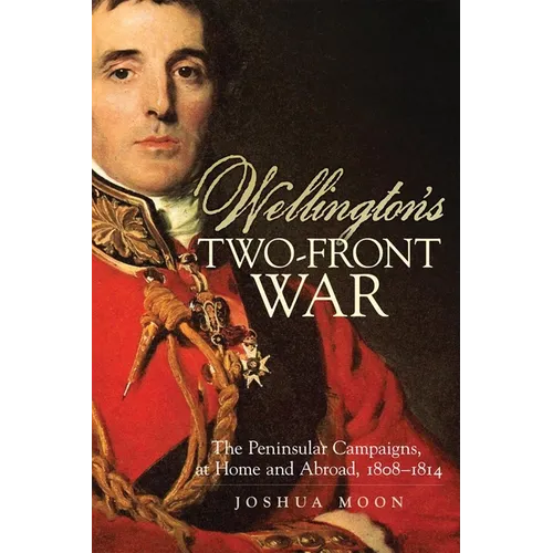 Wellington's Two-Front War: The Peninsular Campaigns, at Home and Abroad, 1808-1814 Volume 29 - Hardcover