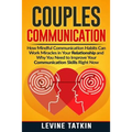 Couples Communication: How Mindful Communication Habits Can Work Miracles in Your Relationship and Why You NEED to Improve Your Communication