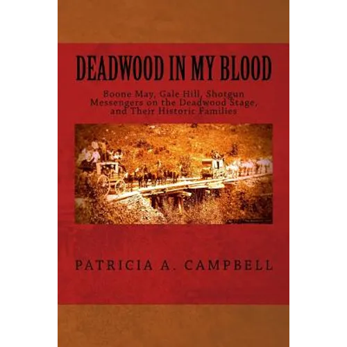Deadwood in my Blood: Boone May, Gale Hill, Shotgun Messengers on the Deadwood Stage, and Their Historic Families - Paperback