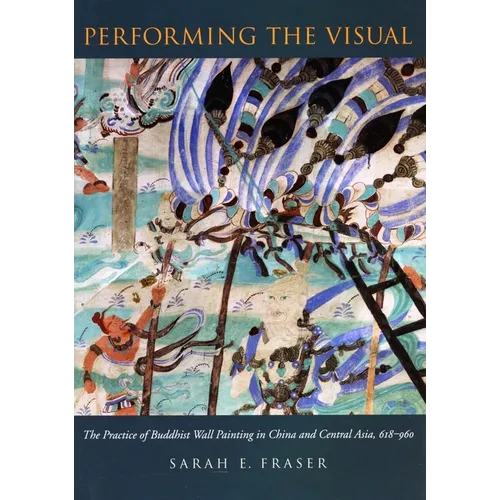 Performing the Visual: The Practice of Buddhist Wall Painting in China and Central Asia, 618-960 - Hardcover