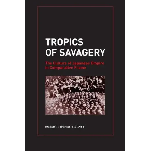 Tropics of Savagery: The Culture of Japanese Empire in Comparative Frame Volume 5 - Hardcover