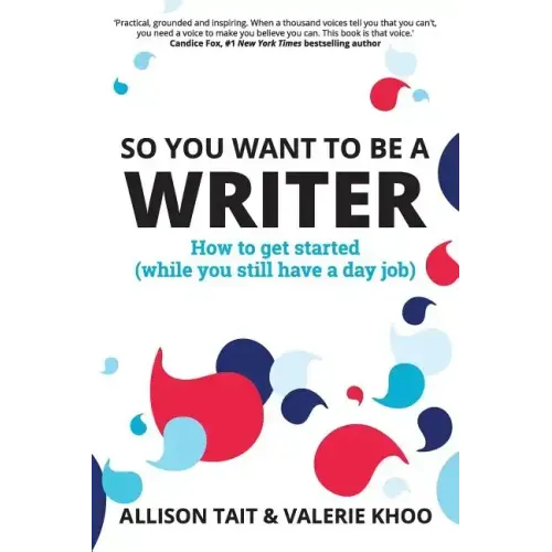 So You Want To Be A Writer: How to get started (while you still have a day job) - Paperback