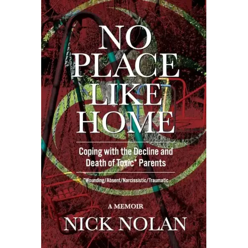 No Place Like Home: Coping with the Decline and Death of Toxic* Parents: *Wounding/Absent/Narcissistic/Traumatic - Paperback