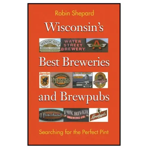 Wisconsin's Best Breweries and Brewpubs: Searching for the Perfect Pint - Paperback