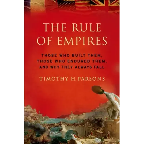 Rule of Empires: Those Who Built Them, Those Who Endured Them, and Why They Always Fall - Paperback