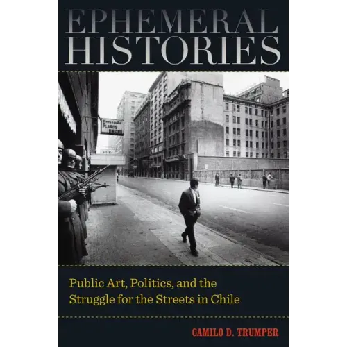 Ephemeral Histories: Public Art, Politics, and the Struggle for the Streets in Chile - Paperback