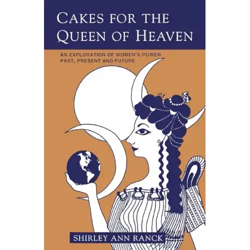 Cakes for the Queen of Heaven: An Exploration of Women's Power Past, Present and Future - Paperback