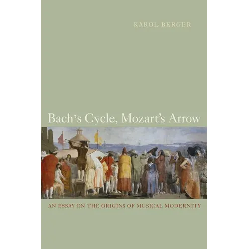 Bach's Cycle, Mozart's Arrow: An Essay on the Origins of Musical Modernity - Paperback