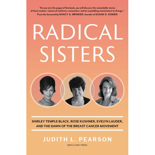Radical Sisters: Shirley Temple Black, Rose Kushner, Evelyn Lauder, and the Dawn of the Breast Cancer Movement - Hardcover