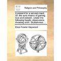 A Present for a Servant-Maid. Or, the Sure Means of Gaining Love and Esteem. Under the Following Heads: Observance. Avoiding Sloth. Sluttishness. ...