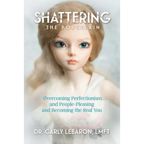 Shattering the Porcelain: Overcoming Perfectionism and People-Pleasing and Becoming the Real You