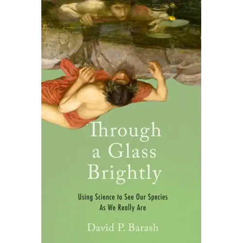 Through a Glass Brightly: Using Science to See Our Species as We Really Are - Hardcover