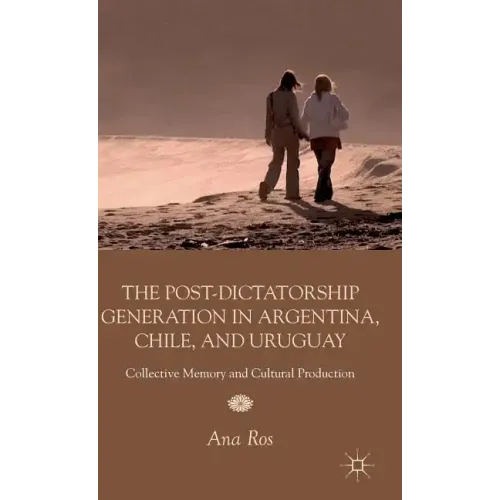 The Post-Dictatorship Generation in Argentina, Chile, and Uruguay: Collective Memory and Cultural Production - Hardcover