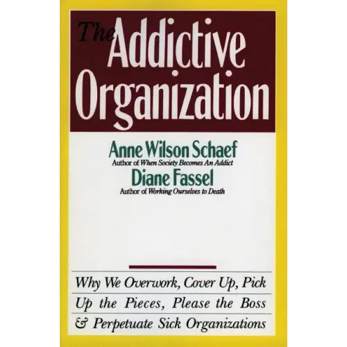 The Addictive Organization: Why We Overwork, Cover Up, Pick Up the Pieces, Please the Boss, and Perpetuate S - Paperback