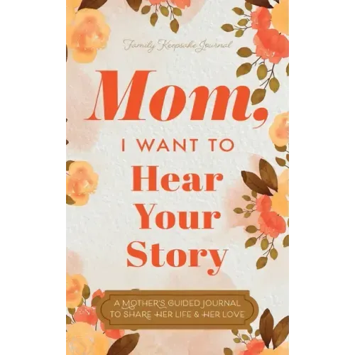 Mom, I Want to Hear Your Story: A Mother's Guided Journal To Share Her Life & Her Love - Hardcover