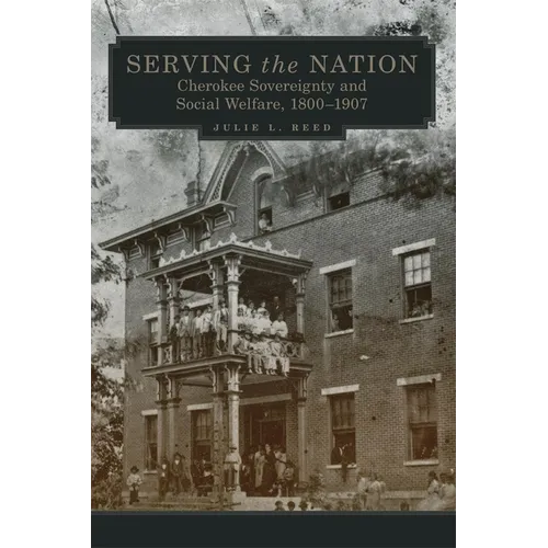 Serving the Nation: Cherokee Sovereignty and Social Welfare, 1800-1907 Volume 14 - Hardcover