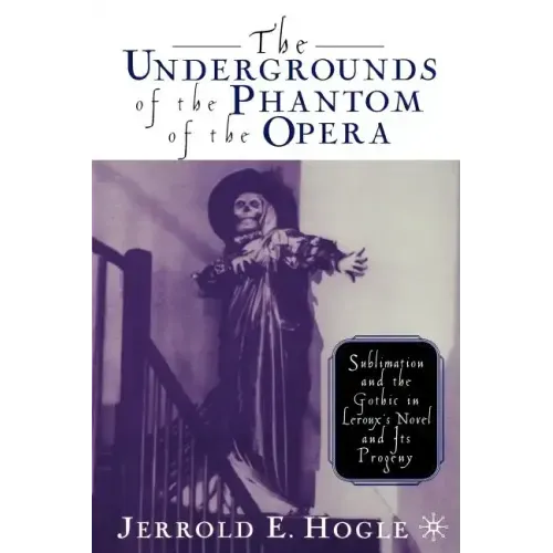 The Undergrounds of the Phantom of the Opera: Sublimation and the Gothic in Leroux's Novel and Its Progeny - Paperback